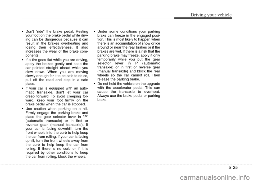Hyundai Elantra 2010  Owners Manual 
525
Driving your vehicle
 Dont "ride" the brake pedal. Restingyour foot on the brake pedal while driv-
ing can be dangerous because it can
result in the brakes overheating and
losing their effective