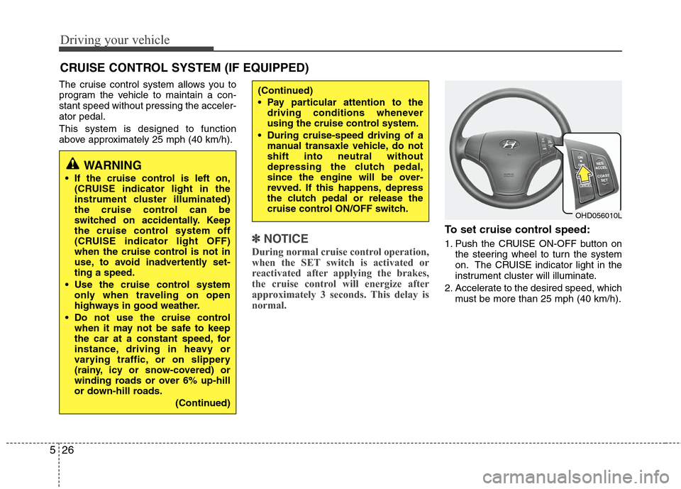 Hyundai Elantra 2010  Owners Manual 
Driving your vehicle
26
5
The cruise control system allows you to
program the vehicle to maintain a con-
stant speed without pressing the acceler-
ator pedal.
This system is designed to function
abov