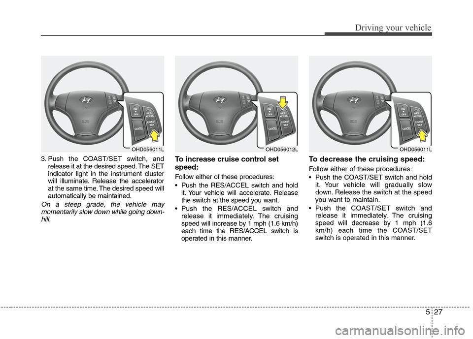 Hyundai Elantra 2010  Owners Manual 
527
Driving your vehicle
3. Push the COAST/SET switch, andrelease it at the desired speed. The SET
indicator light in the instrument cluster
will illuminate. Release the accelerator
at the same time.