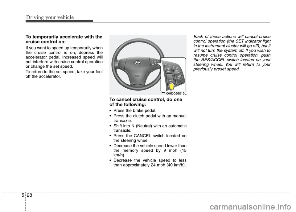Hyundai Elantra 2010  Owners Manual 
Driving your vehicle
28
5
To temporarily accelerate with the
cruise control on:
If you want to speed up temporarily when
the cruise control is on, depress the
accelerator pedal. Increased speed will

