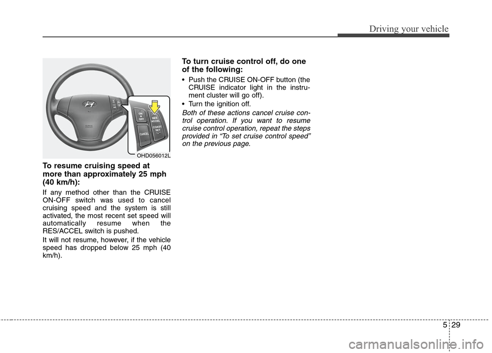 Hyundai Elantra 2010  Owners Manual 
529
Driving your vehicle
To resume cruising speed at
more than approximately 25 mph
(40 km/h):
If any method other than the CRUISE
ON-OFF switch was used to cancel
cruising speed and the system is st