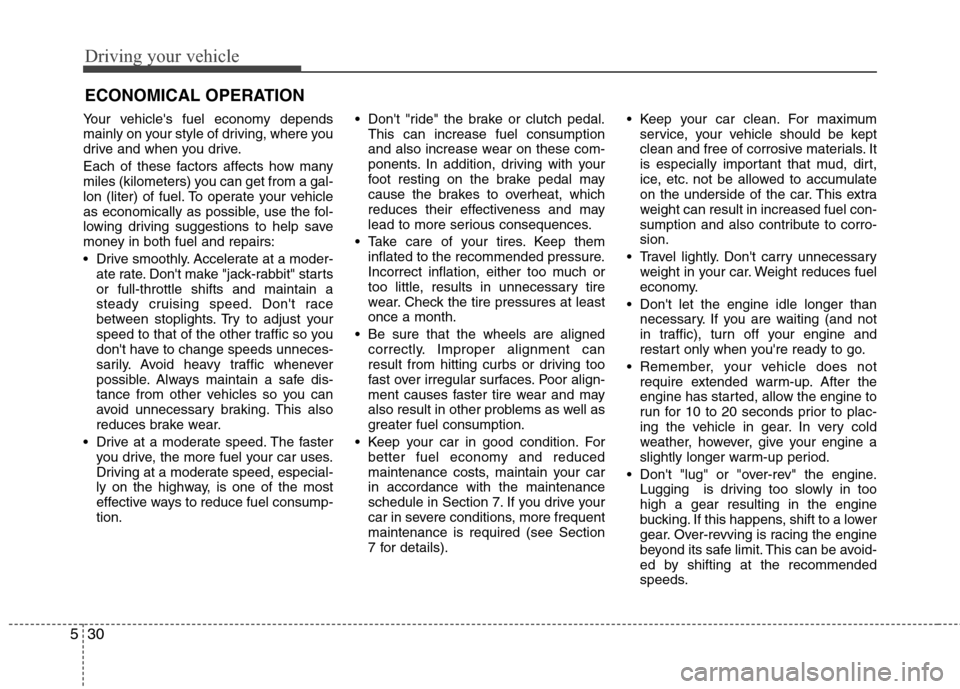 Hyundai Elantra 2010 Owners Manual
Driving your vehicle
30
5
Your vehicles fuel economy depends
mainly on your style of driving, where you
drive and when you drive.
Each of these factors affects how many
miles (kilometers) you can ge Hyundai Elantra 2010 Owners Manual
Driving your vehicle
30
5
Your vehicles fuel economy depends
mainly on your style of driving, where you
drive and when you drive.
Each of these factors affects how many
miles (kilometers) you can ge