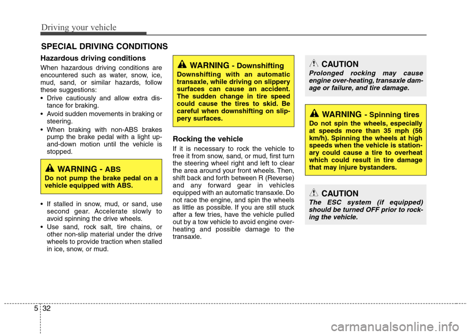 Hyundai Elantra 2010  Owners Manual 
Driving your vehicle
32
5
Hazardous driving conditions  
When hazardous driving conditions are
encountered such as water, snow, ice,
mud, sand, or similar hazards, follow
these suggestions:
 Drive ca