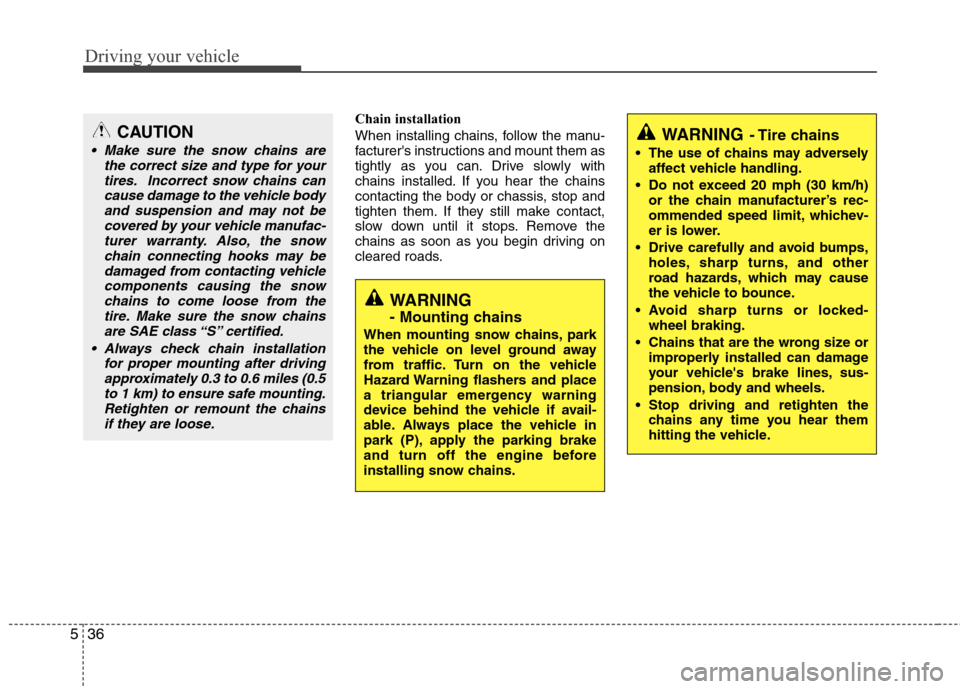 Hyundai Elantra 2010 Owners Manual
Driving your vehicle
36
5
Chain installation
When installing chains, follow the manu-
facturers instructions and mount them as
tightly as you can. Drive slowly with
chains installed. If you hear th Hyundai Elantra 2010 Owners Manual
Driving your vehicle
36
5
Chain installation
When installing chains, follow the manu-
facturers instructions and mount them as
tightly as you can. Drive slowly with
chains installed. If you hear th