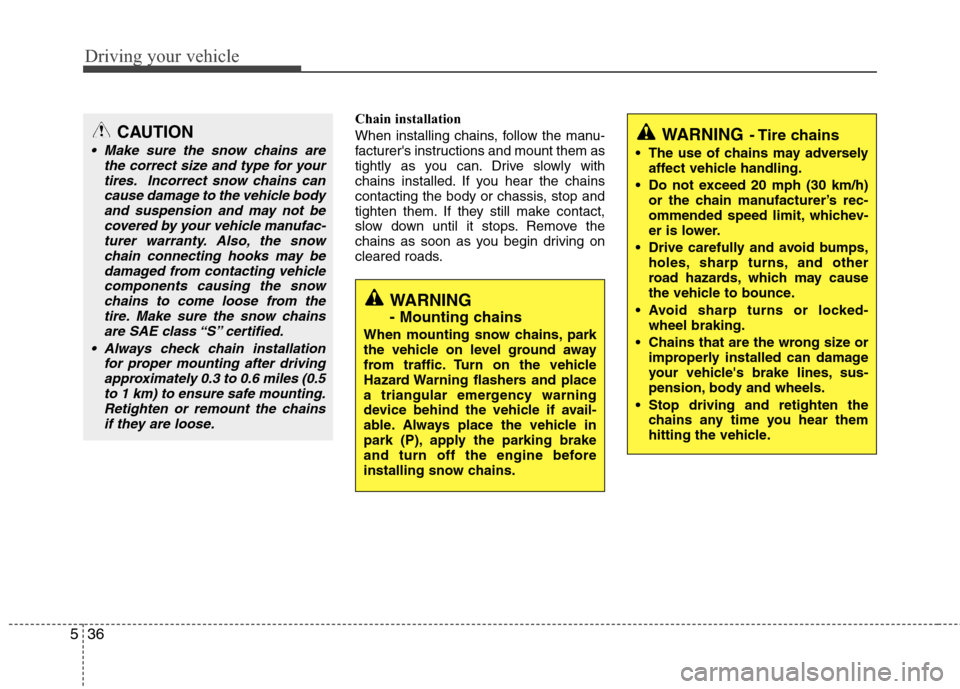 Hyundai Elantra 2010  Owners Manual 
Driving your vehicle
36
5
Chain installation 
When installing chains, follow the manu-
facturers instructions and mount them as
tightly as you can. Drive slowly with
chains installed. If you hear th