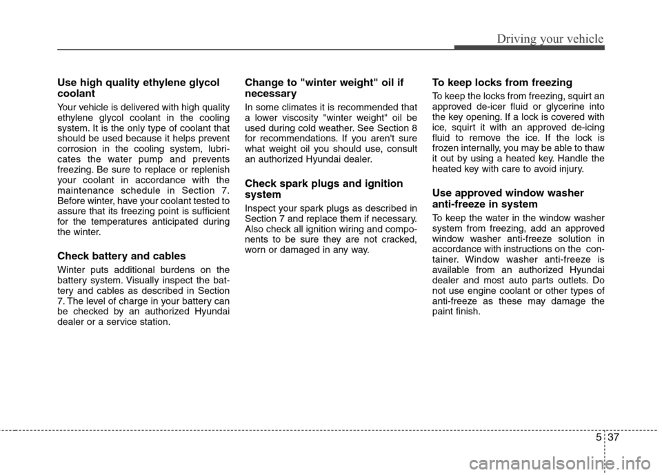 Hyundai Elantra 2010  Owners Manual 
537
Driving your vehicle
Use high quality ethylene glycol
coolant
Your vehicle is delivered with high quality
ethylene glycol coolant in the cooling
system. It is the only type of coolant that
should