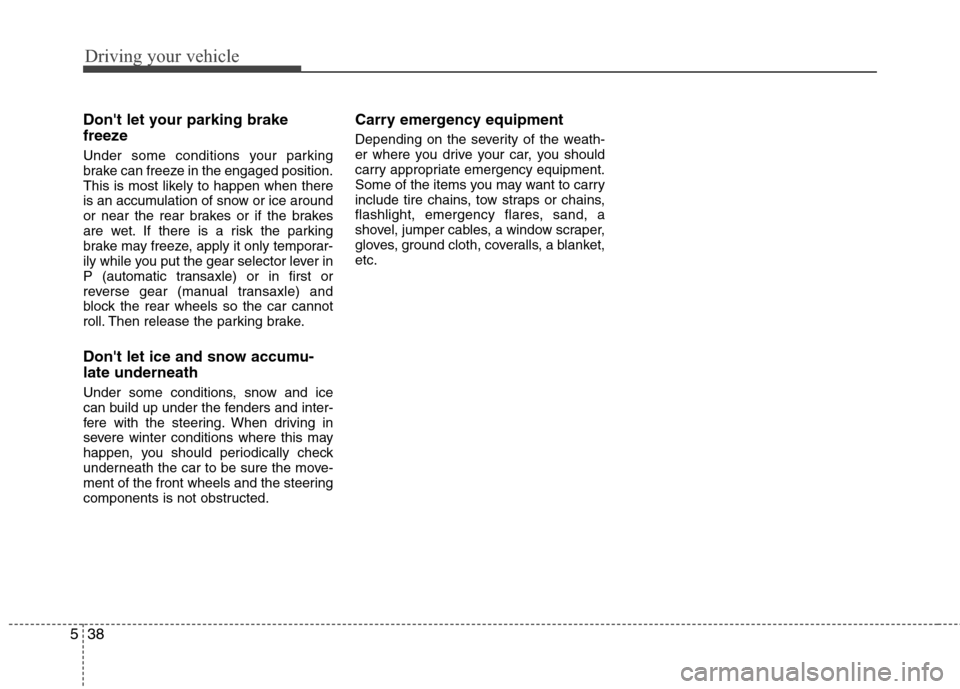 Hyundai Elantra 2010 Owners Manual
Driving your vehicle
38
5
Dont let your parking brake
freeze
Under some conditions your parking
brake can freeze in the engaged position.
This is most likely to happen when there
is an accumulation Hyundai Elantra 2010 Owners Manual
Driving your vehicle
38
5
Dont let your parking brake
freeze
Under some conditions your parking
brake can freeze in the engaged position.
This is most likely to happen when there
is an accumulation