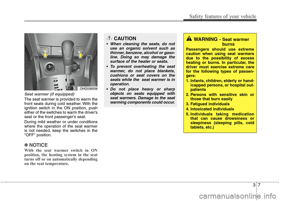 Hyundai Elantra 2010  Owners Manual 
37
Safety features of your vehicle
Seat warmer (if equipped)
The seat warmer is provided to warm the
front seats during cold weather. With the
ignition switch in the ON position, push
either of the s