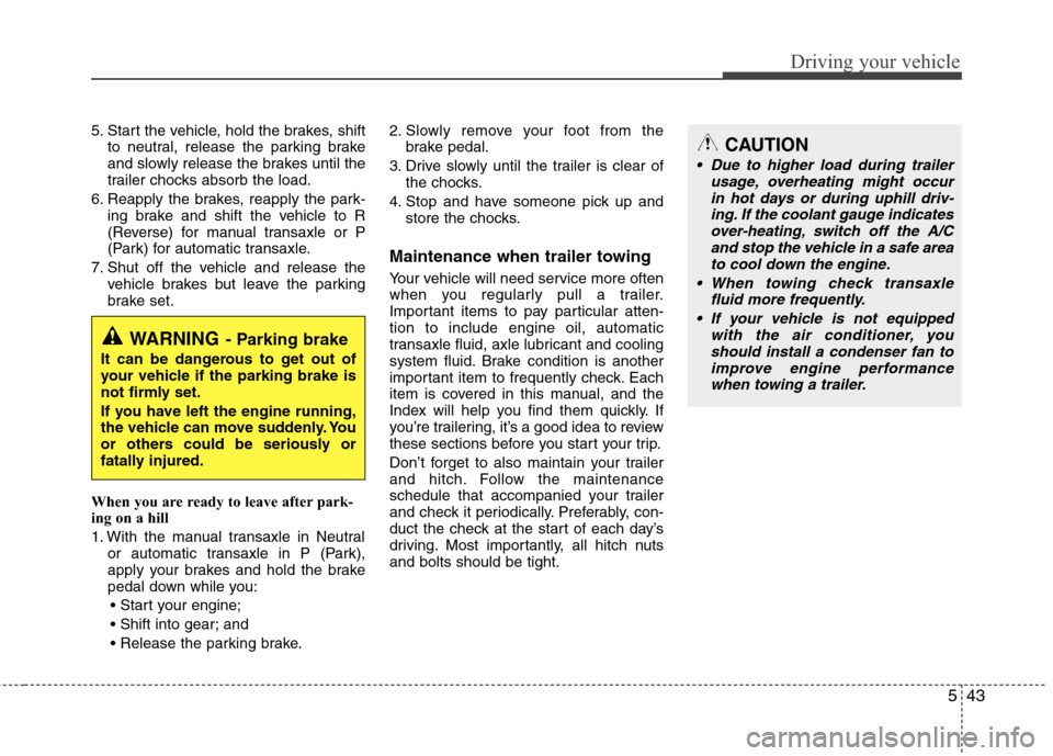 Hyundai Elantra 2010  Owners Manual 
543
Driving your vehicle
5. Start the vehicle, hold the brakes, shiftto neutral, release the parking brake
and slowly release the brakes until the
trailer chocks absorb the load.
6. Reapply the brake