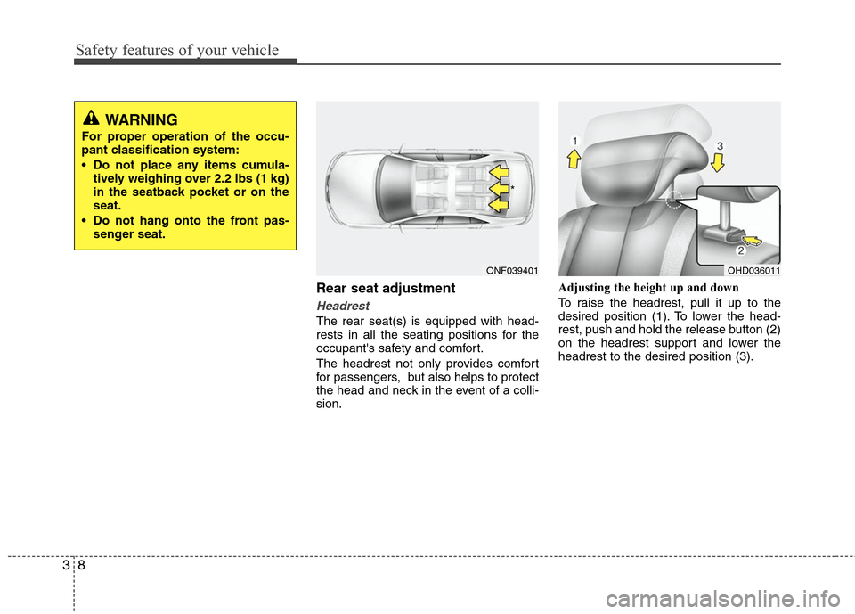 Hyundai Elantra 2010 Owners Guide 
Safety features of your vehicle
8
3
Rear seat adjustment
Headrest
The rear seat(s) is equipped with head-
rests in all the seating positions for the
occupants safety and comfort.
The headrest not on