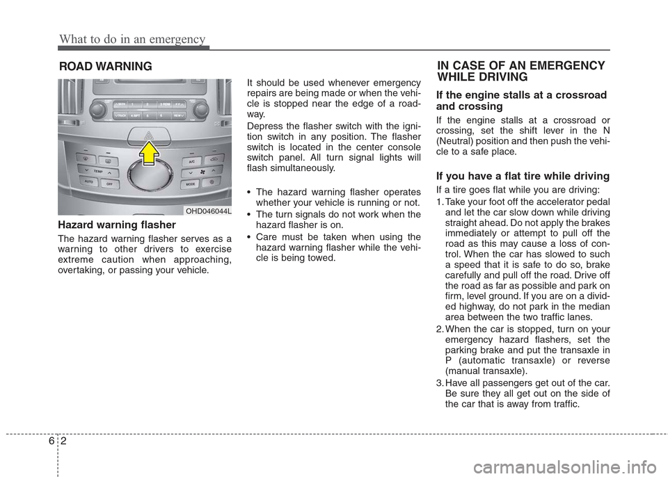 Hyundai Elantra 2010  Owners Manual 
What to do in an emergency
2
6
ROAD WARNING 
Hazard warning flasher  
The hazard warning flasher serves as a
warning to other drivers to exercise
extreme caution when approaching,
overtaking, or pass