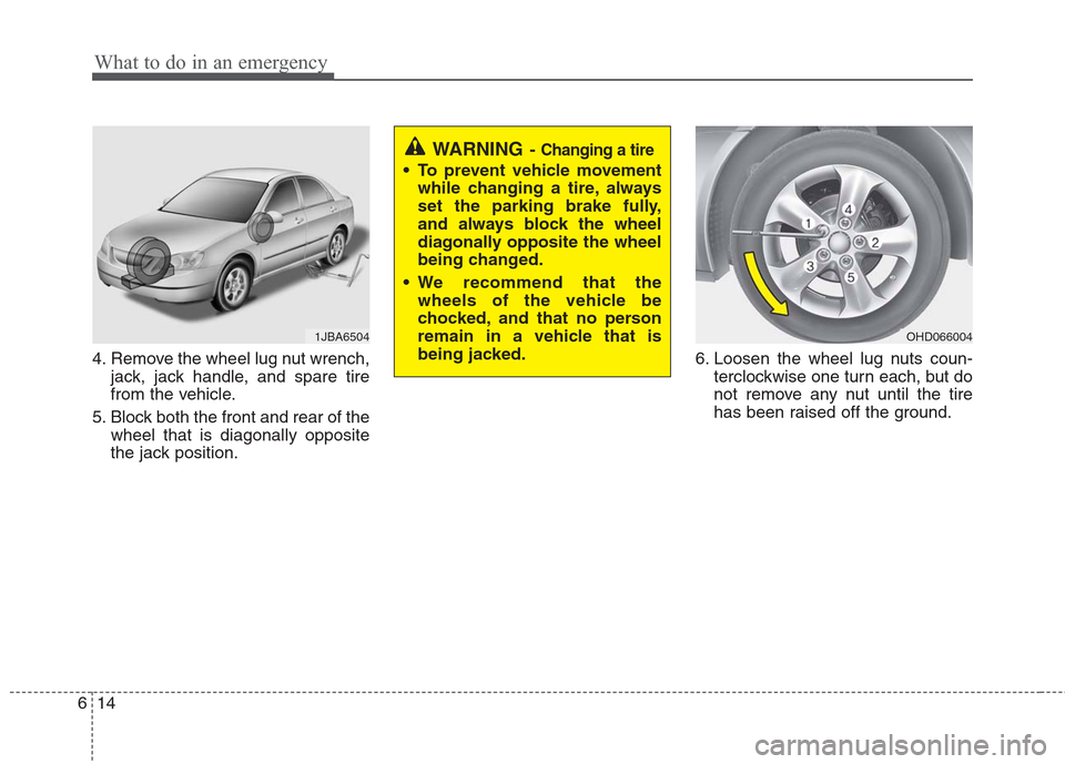Hyundai Elantra 2010  Owners Manual 
What to do in an emergency
14
6
4. Remove the wheel lug nut wrench,
jack, jack handle, and spare tire
from the vehicle.
5. Block both the front and rear of the wheel that is diagonally opposite
the j