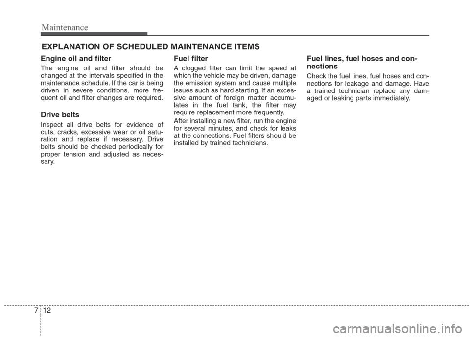 Hyundai Elantra 2010  Owners Manual 
Maintenance
12
7
EXPLANATION OF SCHEDULED MAINTENANCE ITEMS
Engine oil and filter
The engine oil and filter should be
changed at the intervals specified in the
maintenance schedule. If the car is bei