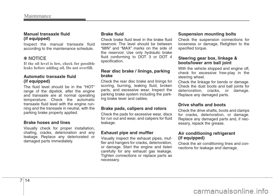 Hyundai Elantra 2010  Owners Manual 
Maintenance
14
7
Manual transaxle fluid 
(if equipped)
Inspect the manual transaxle fluid
according to the maintenance schedule.
✽ ✽
NOTICE
If the oil level is low, check for possible
leaks befor