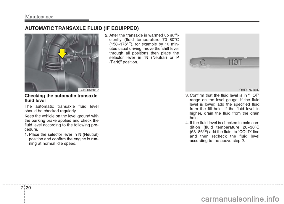 Hyundai Elantra 2010 Owners Manual
Maintenance
20
7
AUTOMATIC TRANSAXLE FLUID (IF EQUIPPED)
Checking the automatic transaxle
fluid level
The automatic transaxle fluid level
should be checked regularly.
Keep the vehicle on the level Hyundai Elantra 2010 Owners Manual
Maintenance
20
7
AUTOMATIC TRANSAXLE FLUID (IF EQUIPPED)
Checking the automatic transaxle
fluid level
The automatic transaxle fluid level
should be checked regularly.
Keep the vehicle on the level