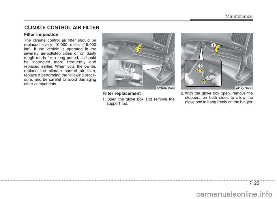 Hyundai Elantra 2010 Owners Manual
725
Maintenance
CLIMATE CONTROL AIR FILTER
Filter inspection
The climate control air filter should be
replaced every 10,000 miles (15,000
km). If the vehicle is operated in the
severely air-polluted Hyundai Elantra 2010 Owners Manual
725
Maintenance
CLIMATE CONTROL AIR FILTER
Filter inspection
The climate control air filter should be
replaced every 10,000 miles (15,000
km). If the vehicle is operated in the
severely air-polluted