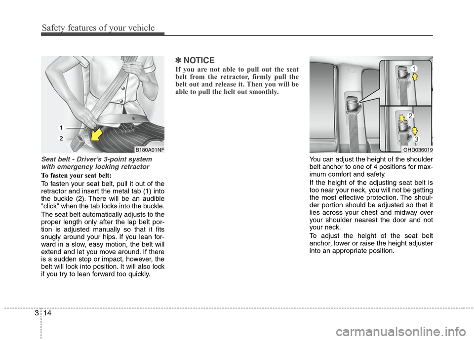 Hyundai Elantra 2010  Owners Manual 
Safety features of your vehicle
14
3
Seat belt - Driver’s 3-point system
with emergency locking retractor
To fasten your seat belt:
To fasten your seat belt, pull it out of the
retractor and insert