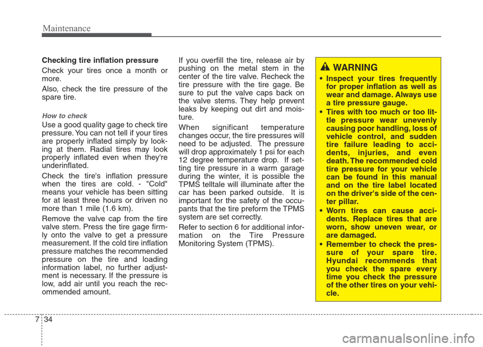 Hyundai Elantra 2010 Owners Manual
Maintenance
34
7
Checking tire inflation pressure
Check your tires once a month or
more.
Also, check the tire pressure of the
spare tire.
How to check
Use a good quality gage to check tire
pressure. Hyundai Elantra 2010 Owners Manual
Maintenance
34
7
Checking tire inflation pressure
Check your tires once a month or
more.
Also, check the tire pressure of the
spare tire.
How to check
Use a good quality gage to check tire
pressure.