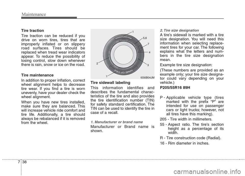 Hyundai Elantra 2010 User Guide 
Maintenance
38
7
Tire traction
Tire traction can be reduced if you
drive on worn tires, tires that are
improperly inflated or on slippery
road surfaces. Tires should be
replaced when tread wear indic