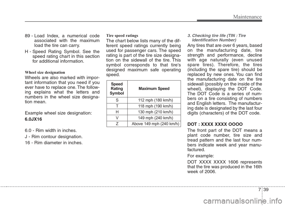 Hyundai Elantra 2010 User Guide 
739
Maintenance
89 - Load Index, a numerical codeassociated with the maximum
load the tire can carry.
H - Speed Rating Symbol. See the speed rating chart in this section
for additional information.
W