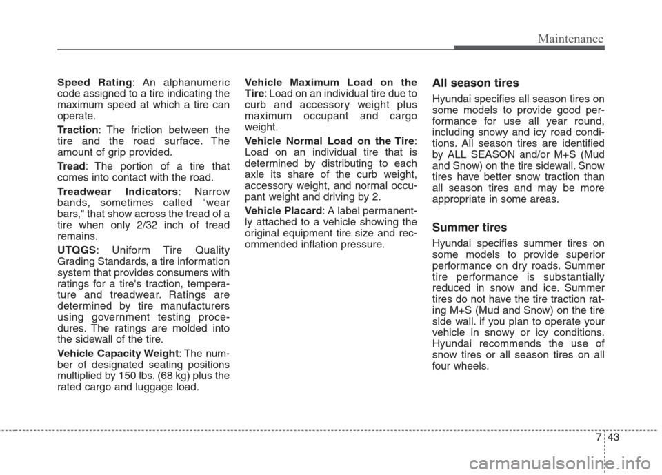 Hyundai Elantra 2010 User Guide 
743
Maintenance
Speed Rating: An alphanumeric
code assigned to a tire indicating the
maximum speed at which a tire can
operate.
Traction : The friction between the
tire and the road surface. The
amou