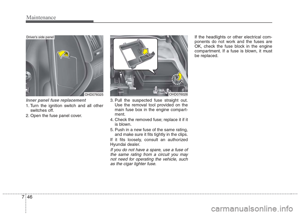 Hyundai Elantra 2010  Owners Manual 
Maintenance
46
7
Inner panel fuse replacement
1. Turn the ignition switch and all other
switches off.
2. Open the fuse panel cover. 3. Pull the suspected fuse straight out.
Use the removal tool provi