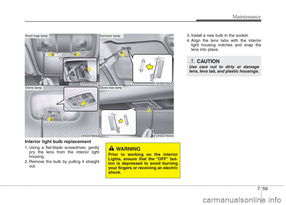 Hyundai Elantra 2010 Owners Manual
759
Maintenance
Interior light bulb replacement
1. Using a flat-blade screwdriver, gentlypry the lens from the interior light
housing.
2. Remove the bulb by pulling it straight out. 3. Install a new Hyundai Elantra 2010 Owners Manual
759
Maintenance
Interior light bulb replacement
1. Using a flat-blade screwdriver, gentlypry the lens from the interior light
housing.
2. Remove the bulb by pulling it straight out. 3. Install a new
