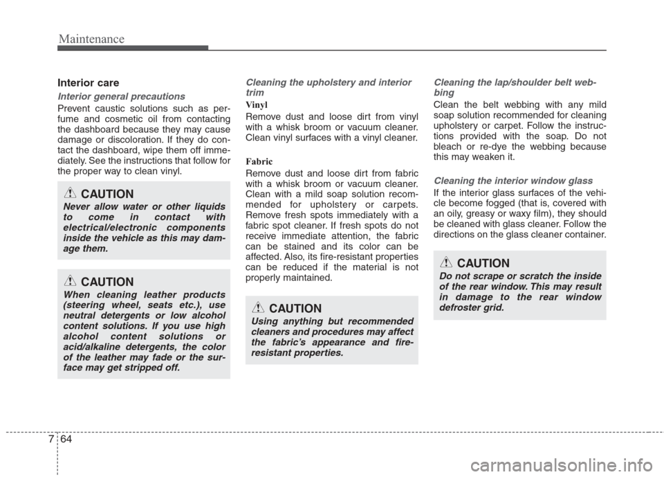 Hyundai Elantra 2010 Owners Manual
Maintenance
64
7
Interior care
Interior general precautions
Prevent caustic solutions such as per-
fume and cosmetic oil from contacting
the dashboard because they may cause
damage or discoloration. Hyundai Elantra 2010 Owners Manual
Maintenance
64
7
Interior care
Interior general precautions
Prevent caustic solutions such as per-
fume and cosmetic oil from contacting
the dashboard because they may cause
damage or discoloration.