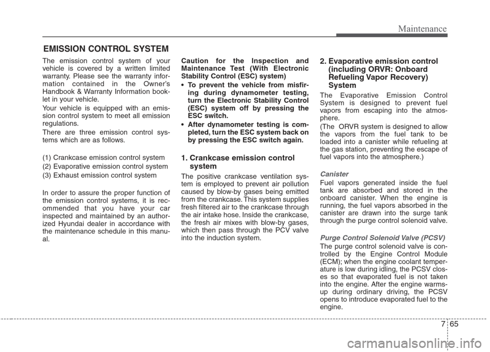 Hyundai Elantra 2010 Owners Manual
765
Maintenance
EMISSION CONTROL SYSTEM
The emission control system of your
vehicle is covered by a written limited
warranty. Please see the warranty infor-
mation contained in the Owner’s
Handbook Hyundai Elantra 2010 Owners Manual
765
Maintenance
EMISSION CONTROL SYSTEM
The emission control system of your
vehicle is covered by a written limited
warranty. Please see the warranty infor-
mation contained in the Owner’s
Handbook