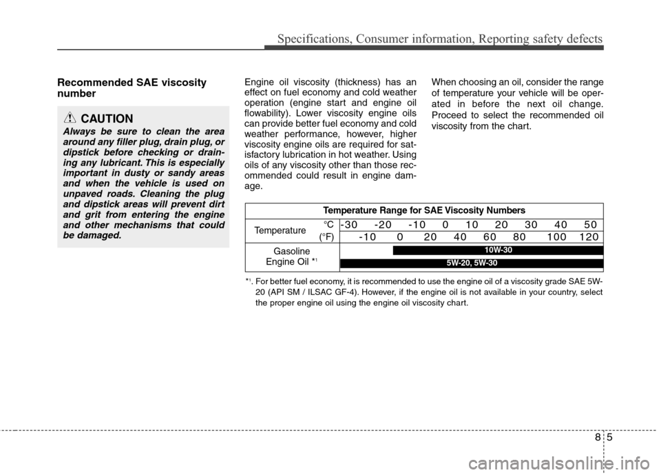 Hyundai Elantra 2010 Owners Manual
85
Specifications, Consumer information, Reporting safety defects
Recommended SAE viscosity
number Engine oil viscosity (thickness) has an
effect on fuel economy and cold weather
operation (engine Hyundai Elantra 2010 Owners Manual
85
Specifications, Consumer information, Reporting safety defects
Recommended SAE viscosity
number Engine oil viscosity (thickness) has an
effect on fuel economy and cold weather
operation (engine