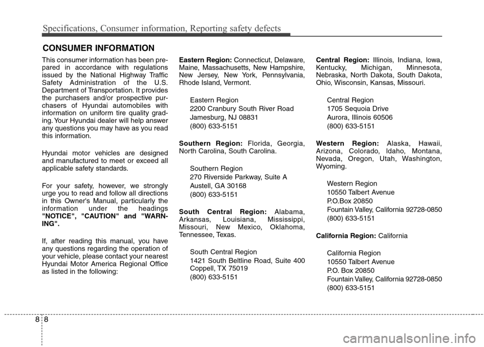 Hyundai Elantra 2010 Owners Manual
Specifications, Consumer information, Reporting safety defects
8
8
This consumer information has been pre-
pared in accordance with regulations
issued by the National Highway Traffic
Safety Administr Hyundai Elantra 2010 Owners Manual
Specifications, Consumer information, Reporting safety defects
8
8
This consumer information has been pre-
pared in accordance with regulations
issued by the National Highway Traffic
Safety Administr