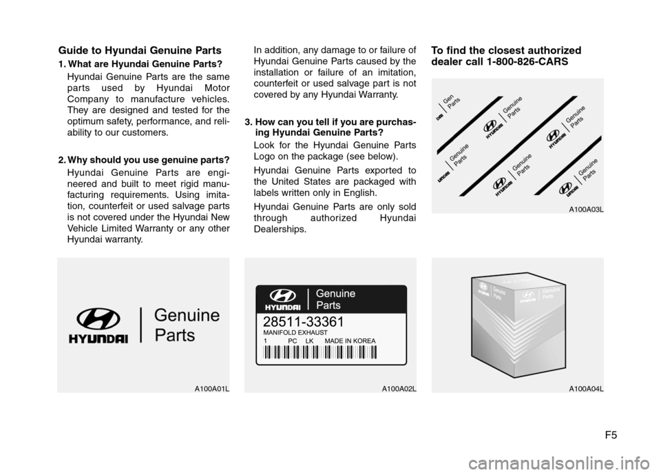 Hyundai Elantra 2010 Owners Manual
F5
Guide to Hyundai Genuine Parts
1. What are Hyundai Genuine Parts?
Hyundai Genuine Parts are the same
parts used by Hyundai Motor
Company to manufacture vehicles.
They are designed and tested for t Hyundai Elantra 2010 Owners Manual
F5
Guide to Hyundai Genuine Parts
1. What are Hyundai Genuine Parts?
Hyundai Genuine Parts are the same
parts used by Hyundai Motor
Company to manufacture vehicles.
They are designed and tested for t