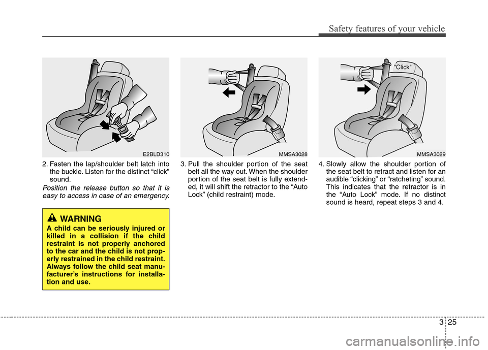 Hyundai Elantra 2010 Service Manual
325
Safety features of your vehicle
2. Fasten the lap/shoulder belt latch intothe buckle. Listen for the distinct “click”
sound.
Position the release button so that it iseasy to access in case of Hyundai Elantra 2010 Service Manual
325
Safety features of your vehicle
2. Fasten the lap/shoulder belt latch intothe buckle. Listen for the distinct “click”
sound.
Position the release button so that it iseasy to access in case of