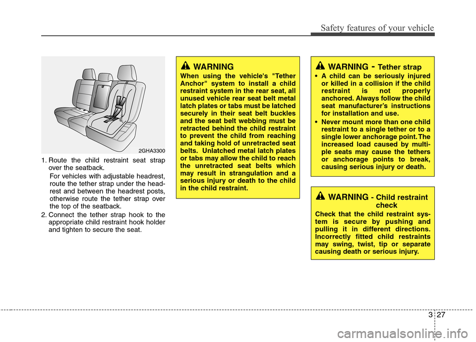 Hyundai Elantra 2010 Service Manual
327
Safety features of your vehicle
1. Route the child restraint seat strapover the seatback.
For vehicles with adjustable headrest,
route the tether strap under the head-
rest and between the headre Hyundai Elantra 2010 Service Manual
327
Safety features of your vehicle
1. Route the child restraint seat strapover the seatback.
For vehicles with adjustable headrest,
route the tether strap under the head-
rest and between the headre