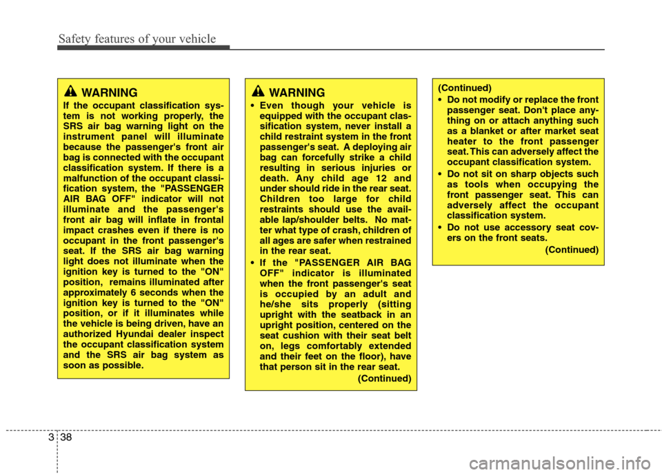 Hyundai Elantra 2010  Owners Manual 
Safety features of your vehicle
38
3
WARNING
If the occupant classification sys-
tem is not working properly, the
SRS air bag warning light on the
instrument panel will illuminate
because the passeng
