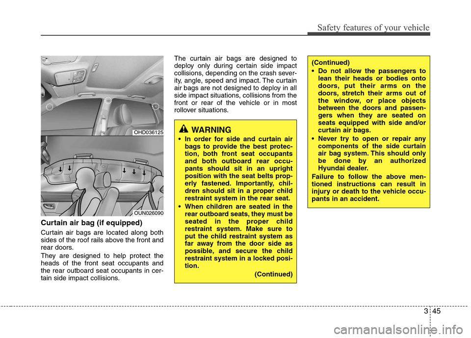 Hyundai Elantra 2010  Owners Manual 
345
Safety features of your vehicle
Curtain air bag (if equipped)
Curtain air bags are located along both
sides of the roof rails above the front and
rear doors.
They are designed to help protect the