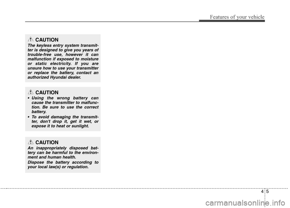 Hyundai Elantra 2010  Owners Manual 
45
Features of your vehicle
CAUTION
The keyless entry system transmit-ter is designed to give you years oftrouble-free use, however it canmalfunction if exposed to moistureor static electricity. If y