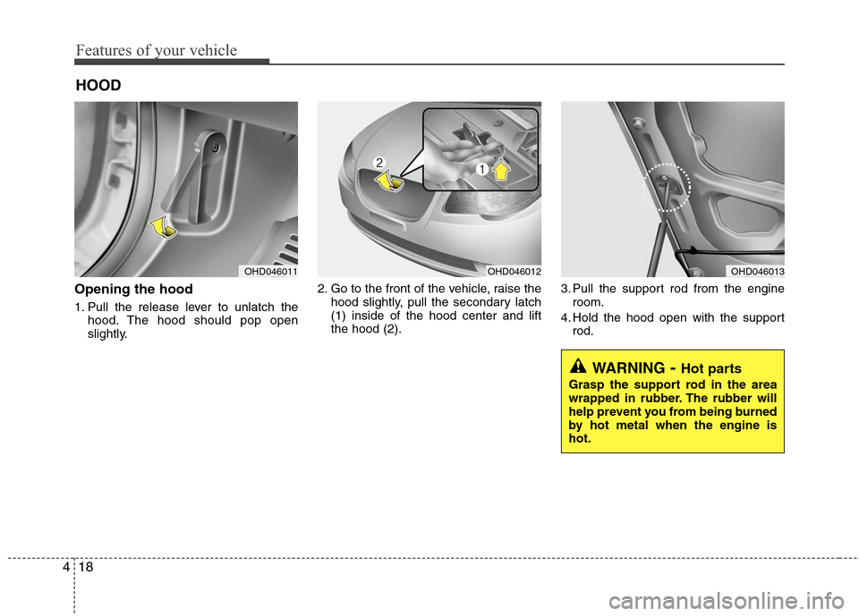 Hyundai Elantra 2010 Owners Manual
Features of your vehicle
18
4
Opening the hood
1. Pull the release lever to unlatch the
hood. The hood should pop open
slightly. 2. Go to the front of the vehicle, raise the
hood slightly, pull the Hyundai Elantra 2010 Owners Manual
Features of your vehicle
18
4
Opening the hood
1. Pull the release lever to unlatch the
hood. The hood should pop open
slightly. 2. Go to the front of the vehicle, raise the
hood slightly, pull the