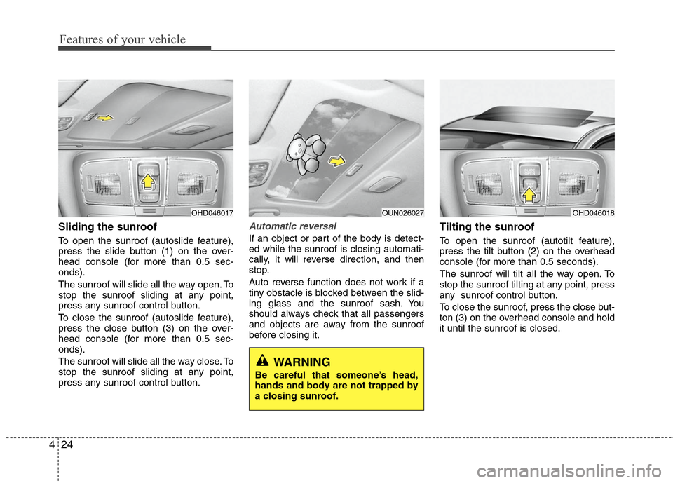 Hyundai Elantra 2010 Owners Manual
Features of your vehicle
24
4
Sliding the sunroof
To open the sunroof (autoslide feature),
press the slide button (1) on the over-
head console (for more than 0.5 sec-
onds).
The sunroof will slide Hyundai Elantra 2010 Owners Manual
Features of your vehicle
24
4
Sliding the sunroof
To open the sunroof (autoslide feature),
press the slide button (1) on the over-
head console (for more than 0.5 sec-
onds).
The sunroof will slide