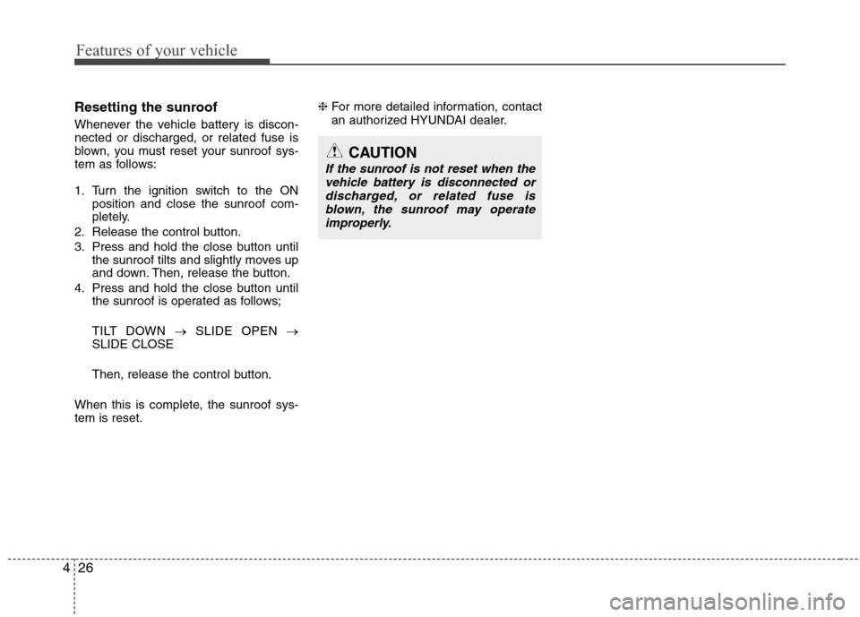 Hyundai Elantra 2010  Owners Manual 
Features of your vehicle
26
4
Resetting the sunroof
Whenever the vehicle battery is discon-
nected or discharged, or related fuse is
blown, you must reset your sunroof sys-
tem as follows:
1. Turn th