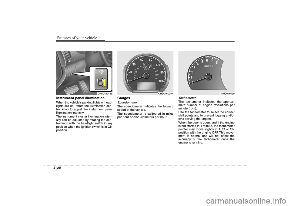 Hyundai Elantra 2009 Owners Manual Features of your vehicle38 4Instrument panel illuminationWhen the vehicle’s parking lights or head-
lights are on, rotate the illumination con-
trol knob to adjust the instrument panel
illumination Hyundai Elantra 2009 Owners Manual Features of your vehicle38 4Instrument panel illuminationWhen the vehicle’s parking lights or head-
lights are on, rotate the illumination con-
trol knob to adjust the instrument panel
illumination