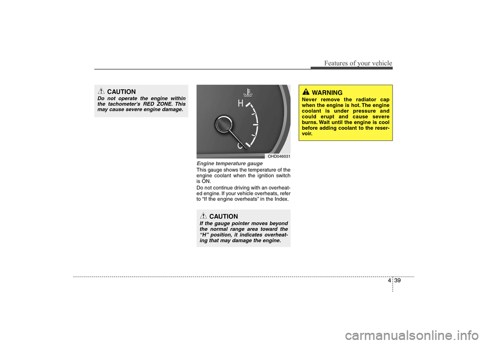Hyundai Elantra 2009 Owners Manual 439
Features of your vehicle
Engine temperature gauge This gauge shows the temperature of the
engine coolant when the ignition switch
is ON.
Do not continue driving with an overheat-
ed engine. If yo Hyundai Elantra 2009 Owners Manual 439
Features of your vehicle
Engine temperature gauge This gauge shows the temperature of the
engine coolant when the ignition switch
is ON.
Do not continue driving with an overheat-
ed engine. If yo