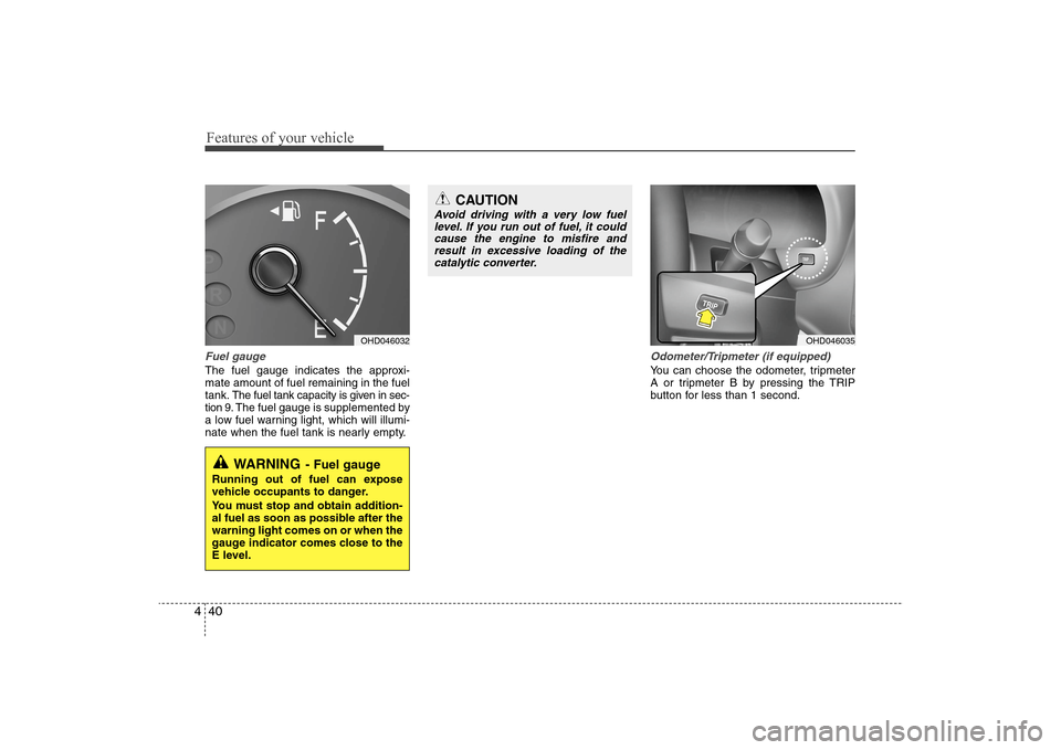 Hyundai Elantra 2009 Owners Manual Features of your vehicle40 4Fuel gaugeThe fuel gauge indicates the approxi-
mate amount of fuel remaining in the fuel
tank.
The fuel tank capacity is given in sec-
tion 9.The fuel gauge is supplemente Hyundai Elantra 2009 Owners Manual Features of your vehicle40 4Fuel gaugeThe fuel gauge indicates the approxi-
mate amount of fuel remaining in the fuel
tank.
The fuel tank capacity is given in sec-
tion 9.The fuel gauge is supplemente