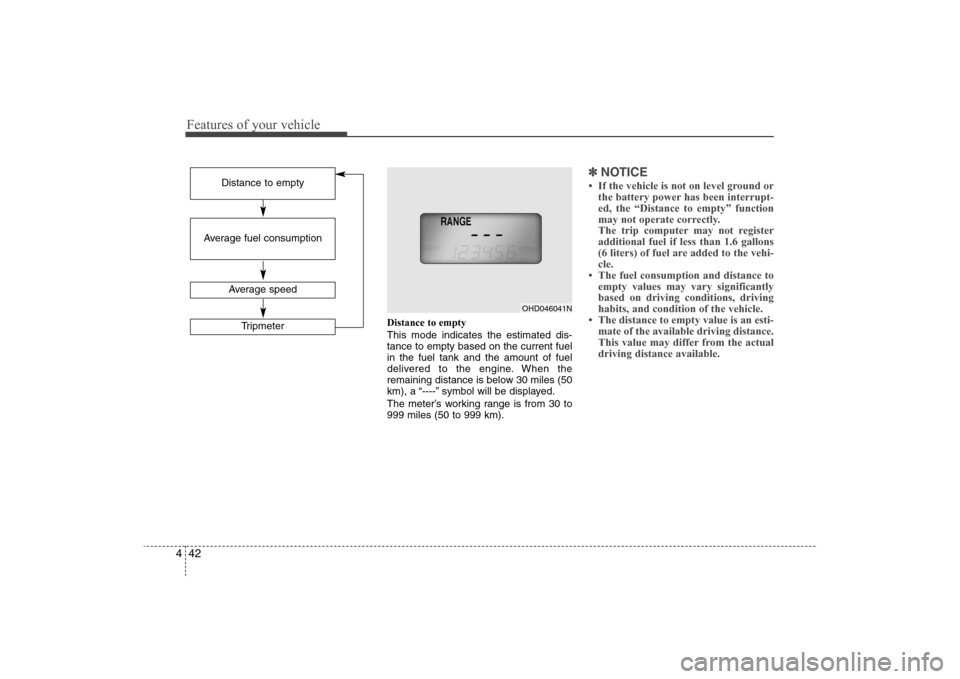 Hyundai Elantra 2009 Owners Manual Features of your vehicle42 4
Distance to empty
This mode indicates the estimated dis-
tance to empty based on the current fuel
in the fuel tank and the amount of fuel
delivered to the engine. When the Hyundai Elantra 2009 Owners Manual Features of your vehicle42 4
Distance to empty
This mode indicates the estimated dis-
tance to empty based on the current fuel
in the fuel tank and the amount of fuel
delivered to the engine. When the