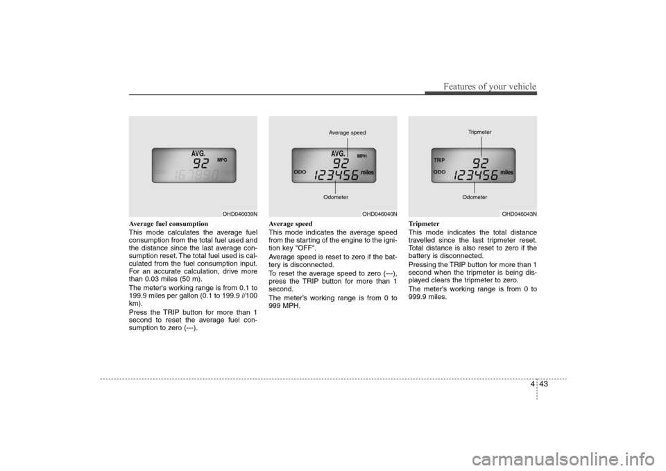 Hyundai Elantra 2009 Owners Manual 443
Features of your vehicle
Average fuel consumption
This mode calculates the average fuel
consumption from the total fuel used and
the distance since the last average con-
sumption reset. The total Hyundai Elantra 2009 Owners Manual 443
Features of your vehicle
Average fuel consumption
This mode calculates the average fuel
consumption from the total fuel used and
the distance since the last average con-
sumption reset. The total