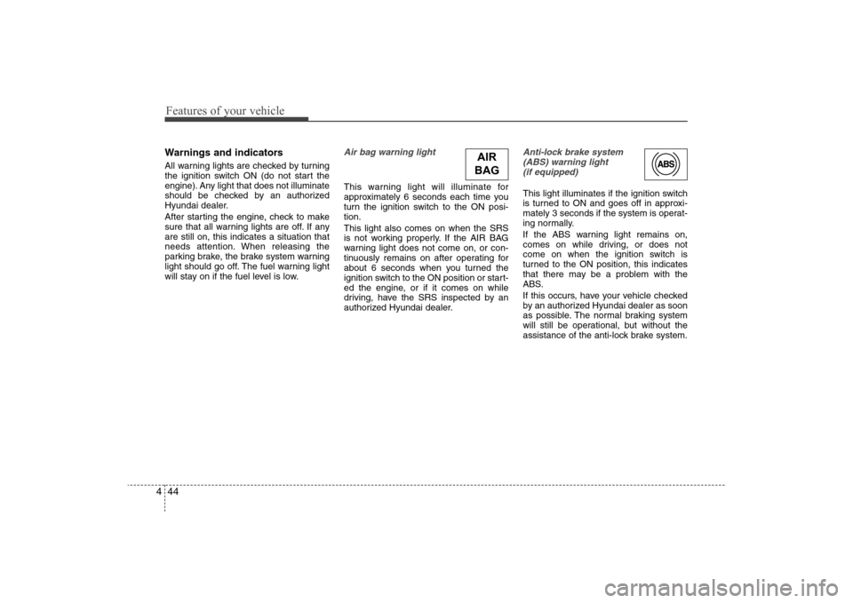 Hyundai Elantra 2009 Owners Manual Features of your vehicle44 4Warnings and indicatorsAll warning lights are checked by turning
the ignition switch ON (do not start the
engine). Any light that does not illuminate
should be checked by a Hyundai Elantra 2009 Owners Manual Features of your vehicle44 4Warnings and indicatorsAll warning lights are checked by turning
the ignition switch ON (do not start the
engine). Any light that does not illuminate
should be checked by a