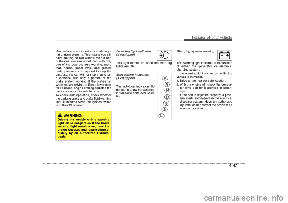 Hyundai Elantra 2009 Owners Manual 447
Features of your vehicle
Your vehicle is equipped with dual-diago-
nal braking systems. This means you still
have braking on two wheels even if one
of the dual systems should fail. With only
one o Hyundai Elantra 2009 Owners Manual 447
Features of your vehicle
Your vehicle is equipped with dual-diago-
nal braking systems. This means you still
have braking on two wheels even if one
of the dual systems should fail. With only
one o