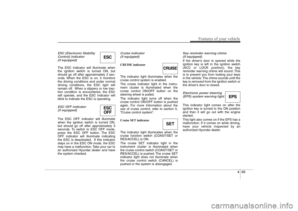 Hyundai Elantra 2009 Owners Manual 449
Features of your vehicle
ESC (Electronic Stability
Control) indicator
(if equipped)The ESC indicator will illuminate when
the ignition switch is turned ON, but
should go off after approximately 3 Hyundai Elantra 2009 Owners Manual 449
Features of your vehicle
ESC (Electronic Stability
Control) indicator
(if equipped)The ESC indicator will illuminate when
the ignition switch is turned ON, but
should go off after approximately 3