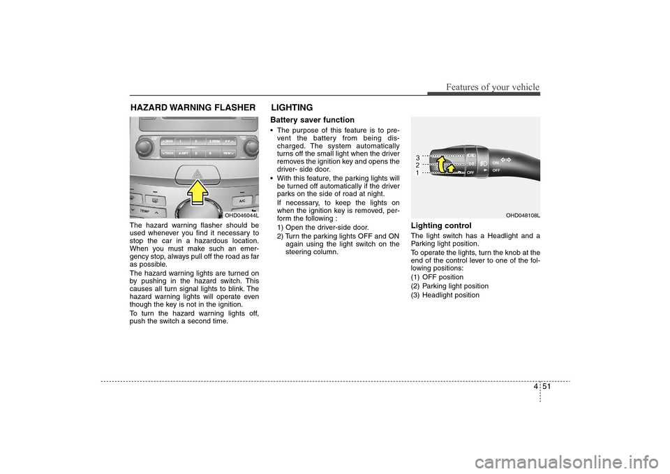 Hyundai Elantra 2009 Owners Manual 451
Features of your vehicle
The hazard warning flasher should be
used whenever you find it necessary to
stop the car in a hazardous location.
When you must make such an emer-
gency stop, always pull Hyundai Elantra 2009 Owners Manual 451
Features of your vehicle
The hazard warning flasher should be
used whenever you find it necessary to
stop the car in a hazardous location.
When you must make such an emer-
gency stop, always pull
