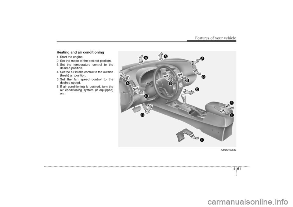 Hyundai Elantra 2009 Owners Manual 461
Features of your vehicle
Heating and air conditioning1. Start the engine.
2. Set the mode to the desired position.
3. Set the temperature control to the
desired position.
4. Set the air intake con Hyundai Elantra 2009 Owners Manual 461
Features of your vehicle
Heating and air conditioning1. Start the engine.
2. Set the mode to the desired position.
3. Set the temperature control to the
desired position.
4. Set the air intake con